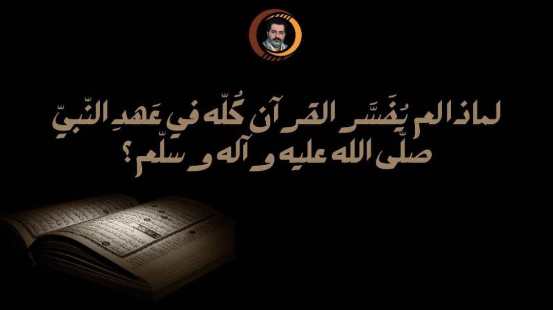 ⁣لماذا لم يُفَسَّر القرآن كُلّه في عَهدِ النّبيّ صلّى الله عليه وآله وسلّم