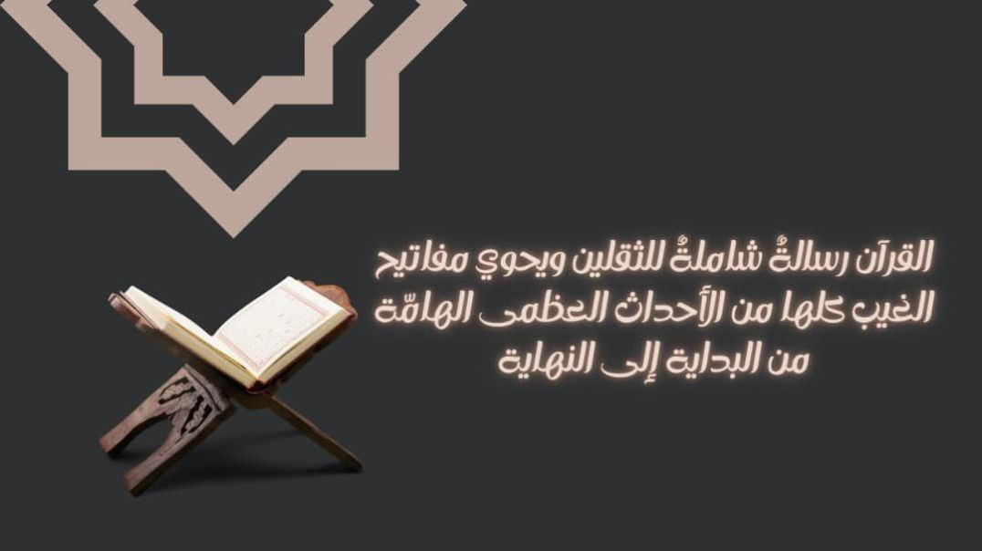 ⁣القرآن رسالةٌ شاملةٌ للثقلين ويحوي مفاتيح الغيب كلها من الأحداث العظمى الهامّة من البداية إلى النهاية ..