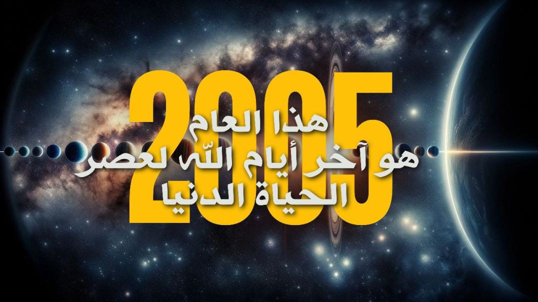 هذا العام 2005 هو آخر أيام الله لعصر الحياة الدنيا ..