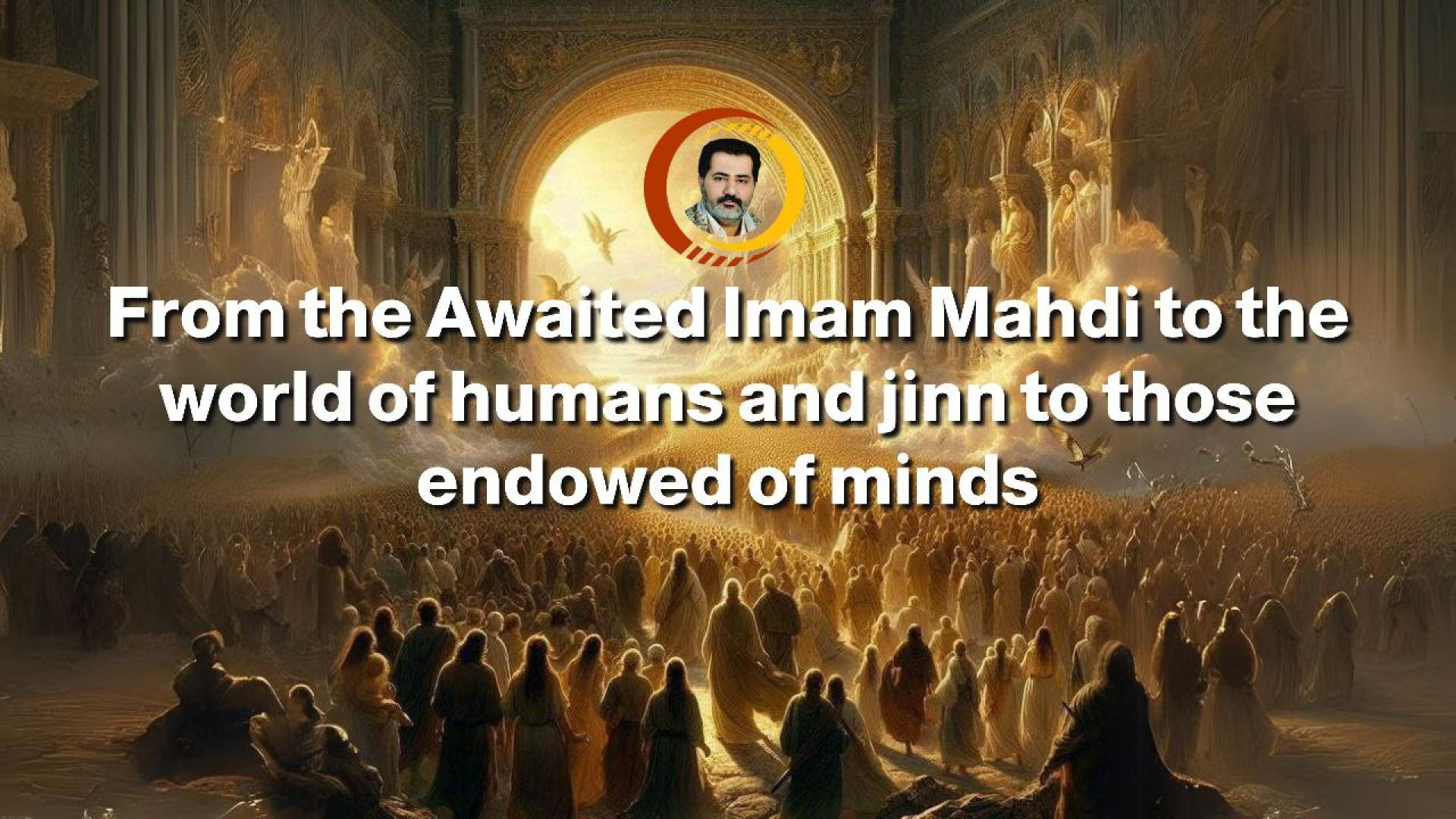 From the Awaited Imam Mahdi to the world of humans and jinn to those endowed of minds