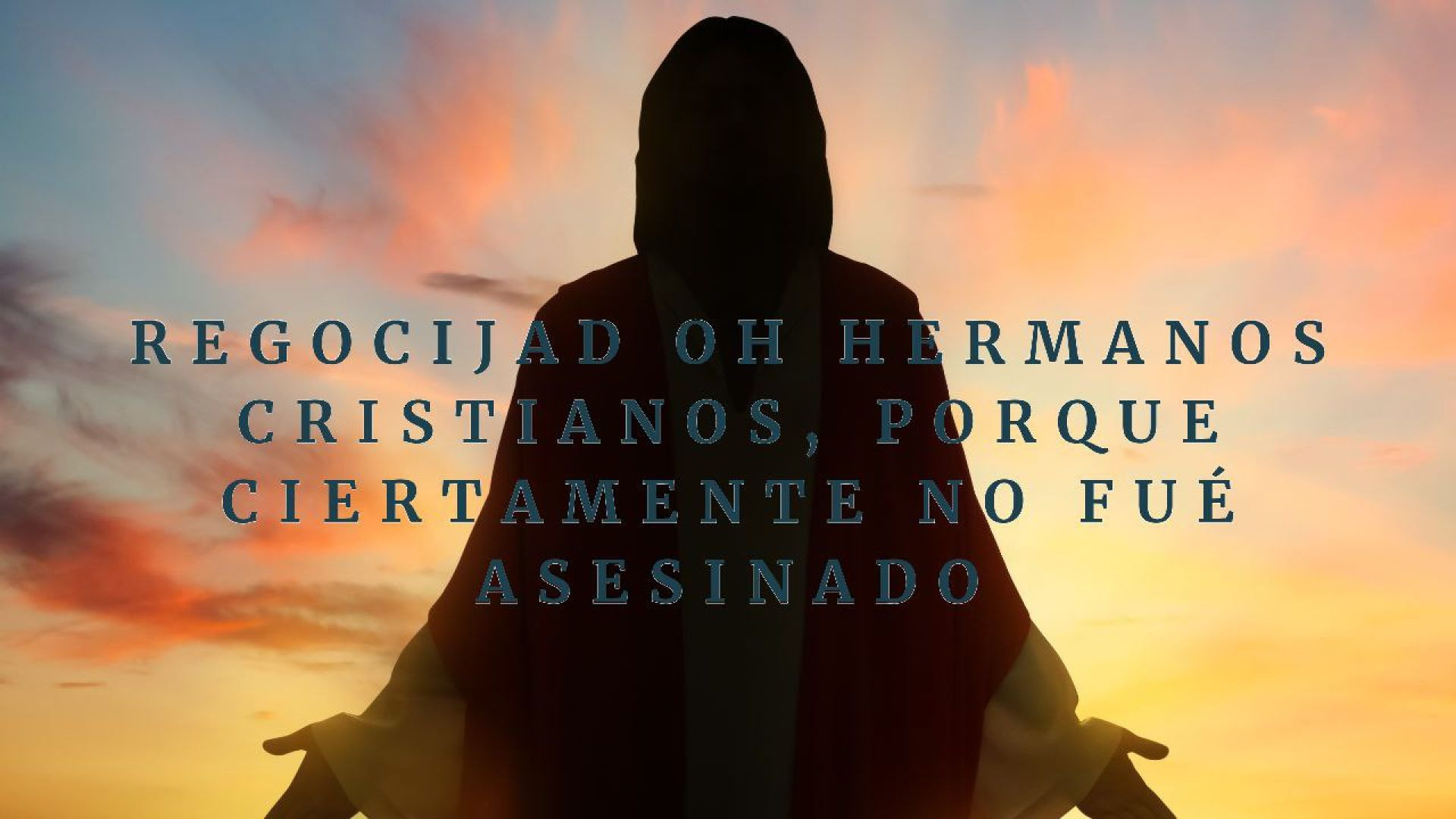 Regocijad oh Hermanos Cristianos, porque ciertamente no fue asesinado.