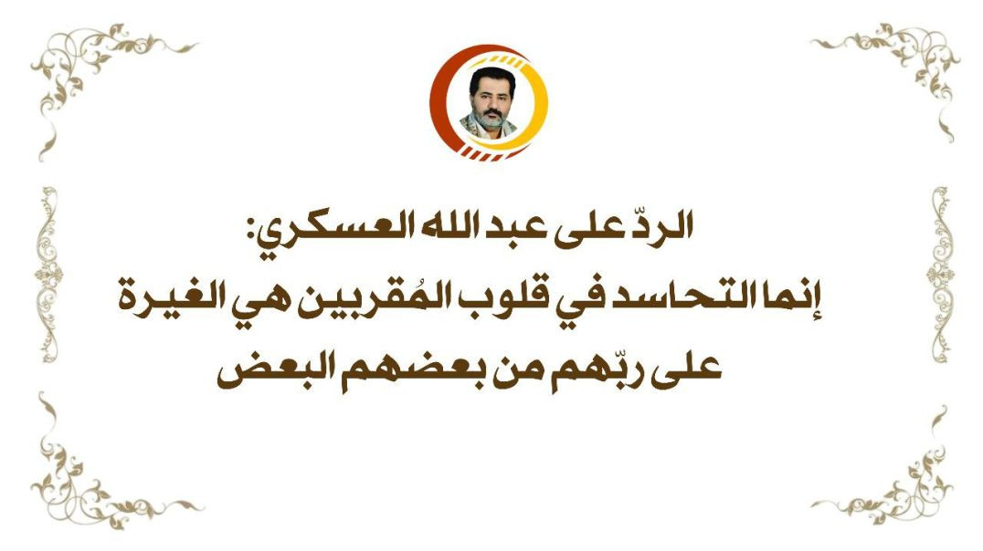 ⁣الردّ على عبد الله العسكري: إنما التحاسد في قلوب المُقربين هي الغيرة على ربّهم من بعضهم البعض ..