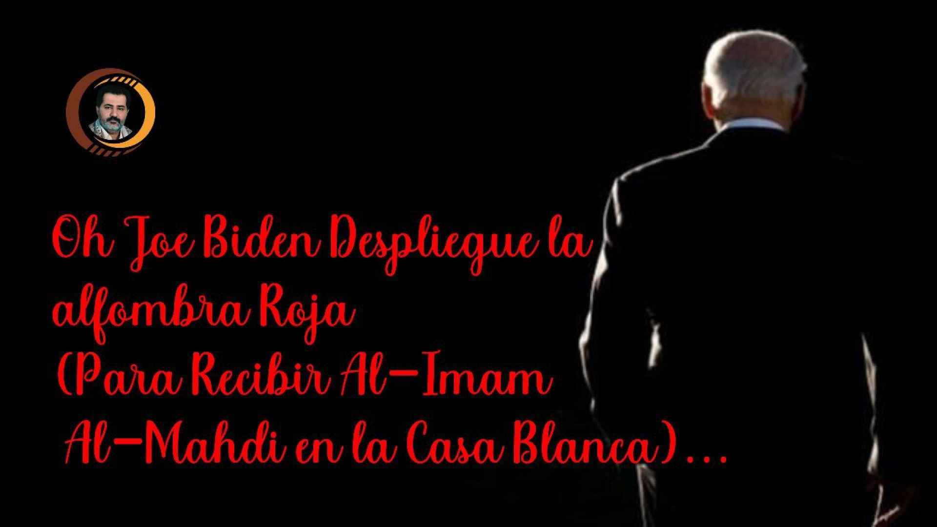 Oh Joe Biden Despliegue la alfombra Roja (Para Recibir Al-Imam Al-Mahdi en la Casa Blanca)..