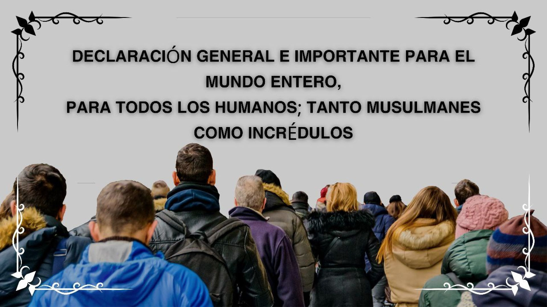 6- ..Declaración General e importante para el mundo entero, para todos los humanos; tanto Musulmanes como incrédulos