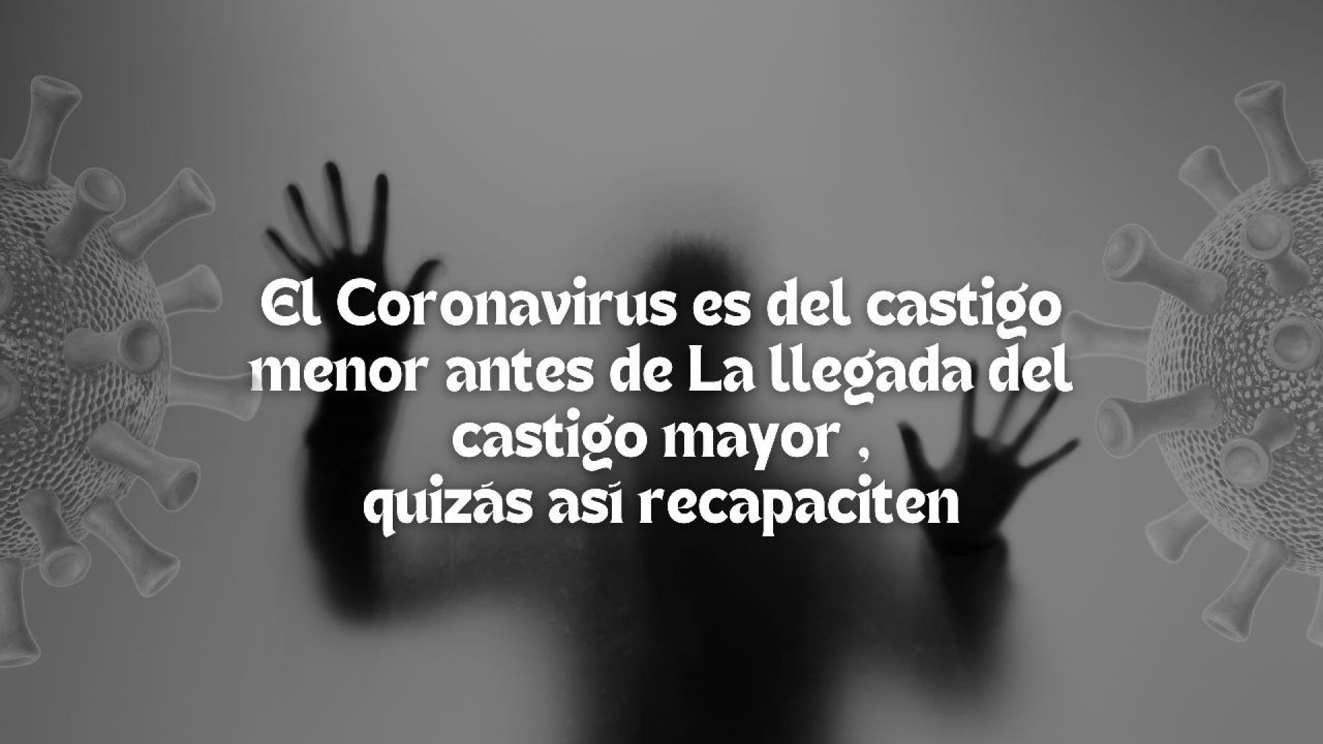 1- El Coronavirus es del castigo menor antes de La llegada del castigo mayor ,  quizás así recapaciten..