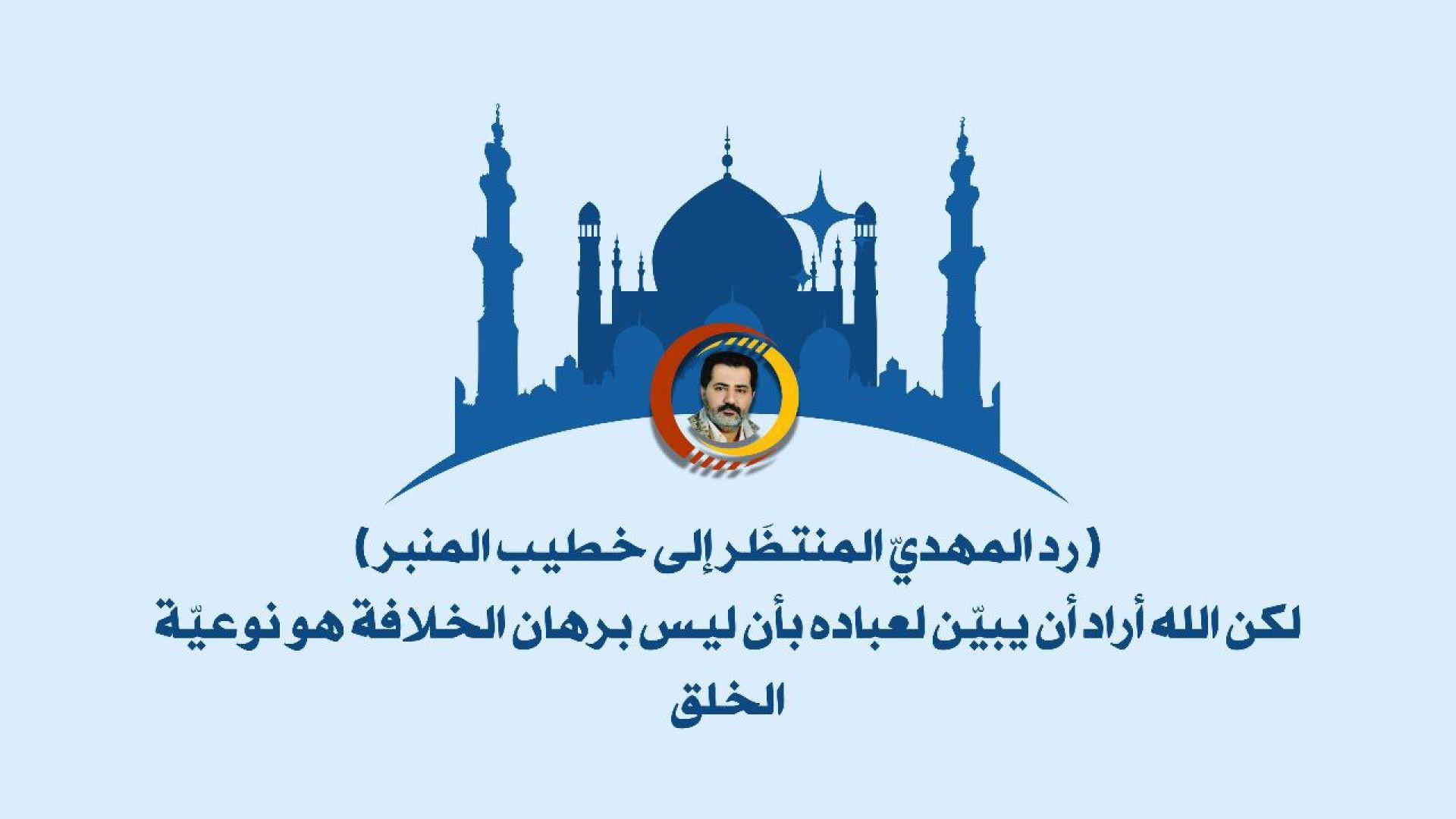 رد المهديّ المنتظَر إلى خطيب المنبر: لكن الله أراد أن يبين لعباده بأن ليس برهان الخلافة هو نوعية الخلق..