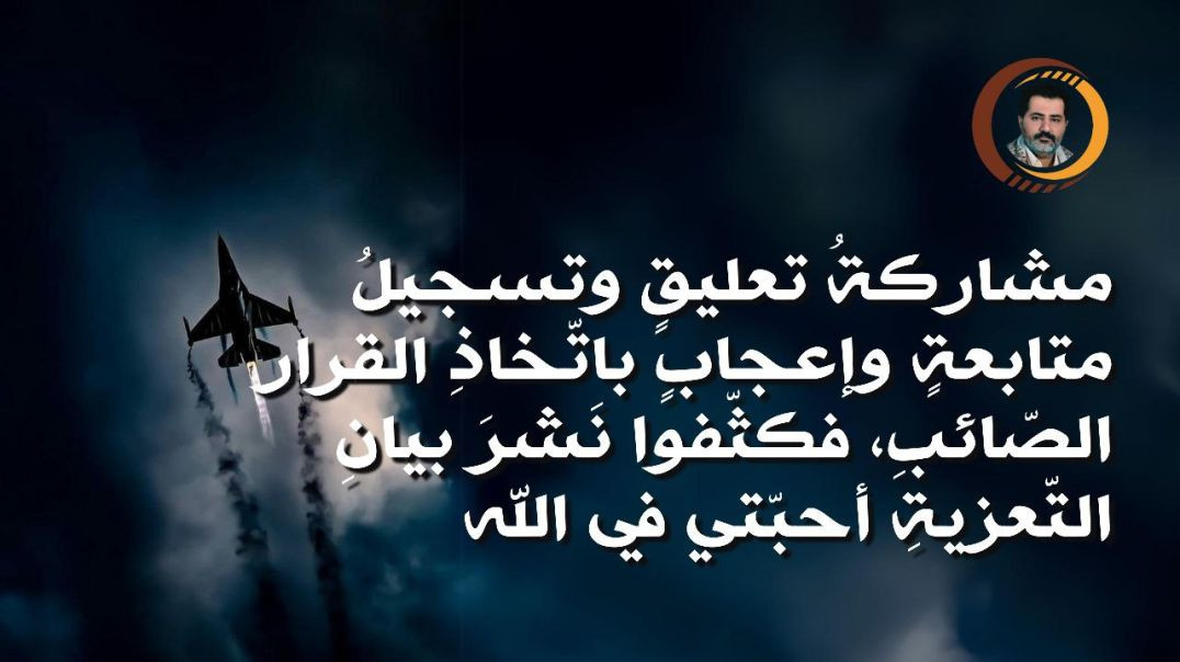 مشاركةُ تعليقٍ وتسجيلُ متابعةٍ وإعجابٍ باتّخاذِ القرار الصّائبِ، فكثّفوا نَشرَ بيانِ التّعزيةِ أحبّتي في الله ..،