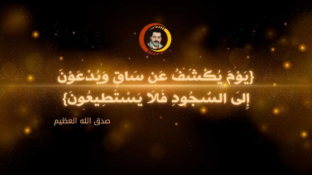 {يَوْمَ يُكْشَفُ عَن سَاقٍ وَيُدْعَوْنَ إِلَى السُّجُودِ فَلَا يَسْتَطِيعُونَ} ..