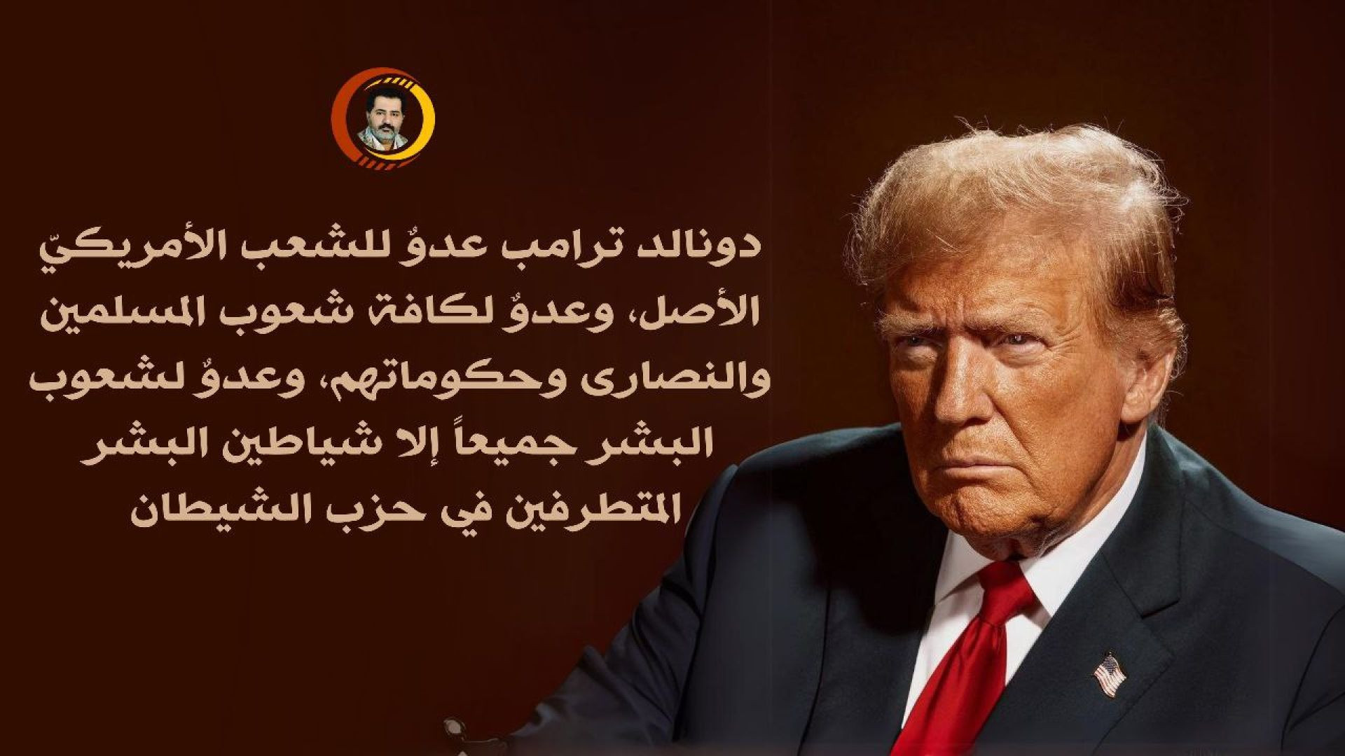 دونالد ترامب عدوٌ للشعب الأمريكيّ الأصل، وعدوٌ لكافة شعوب المسلمين والنصارى وحكوماتهم، وعدوٌ لشعوب البشر جميعاً إلا شياطين البشر المتطرفين..