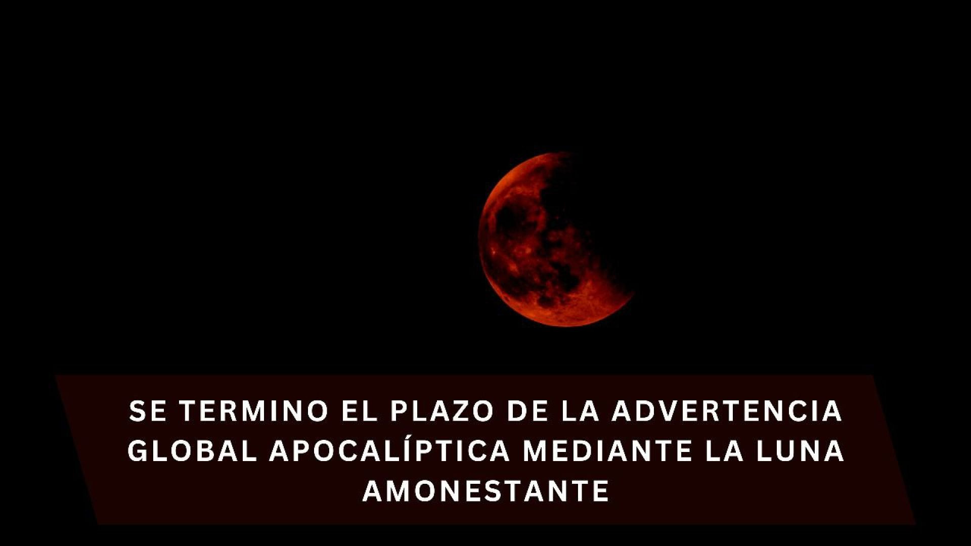 41- Se Termino el plazo de la advertencia global apocalíptica mediante la luna amonestante