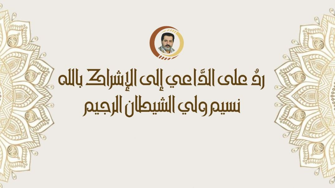 ردٌ على الدَّاعي إلى الإشراك بالله نسيم ولي الشيطان الرجيم ..