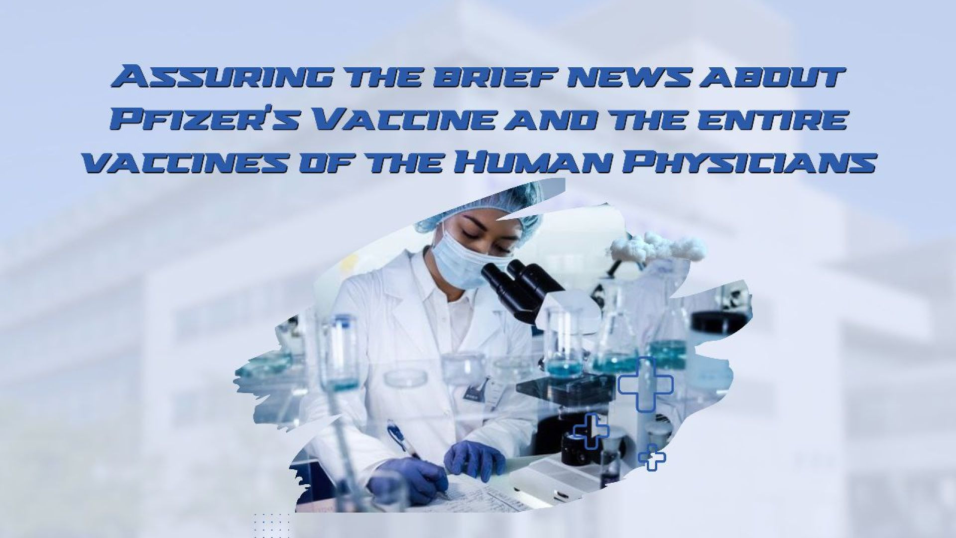 15- Assuring the brief news about Pfizer’s Vaccine and the entire vaccines of the Human Physicians.