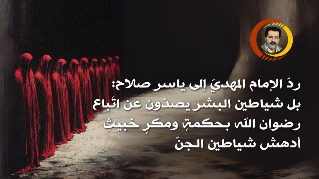 ⁣ردّ الإمام المهديّ إلى ياسر صلاح: بل شياطين البشر يصدّون عن اتّباع رضوان الله بحكمةٍ ومكرٍ خبيثٍ أدهش شياطين الجنّ ..