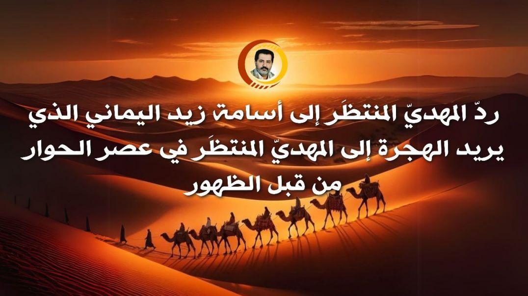 ⁣ردّ المهديّ المنتظَر إلى أسامة زيد اليماني الذي يريد الهجرة إلى المهديّ المنتظَر في عصر الحوار من قبل الظهور ..