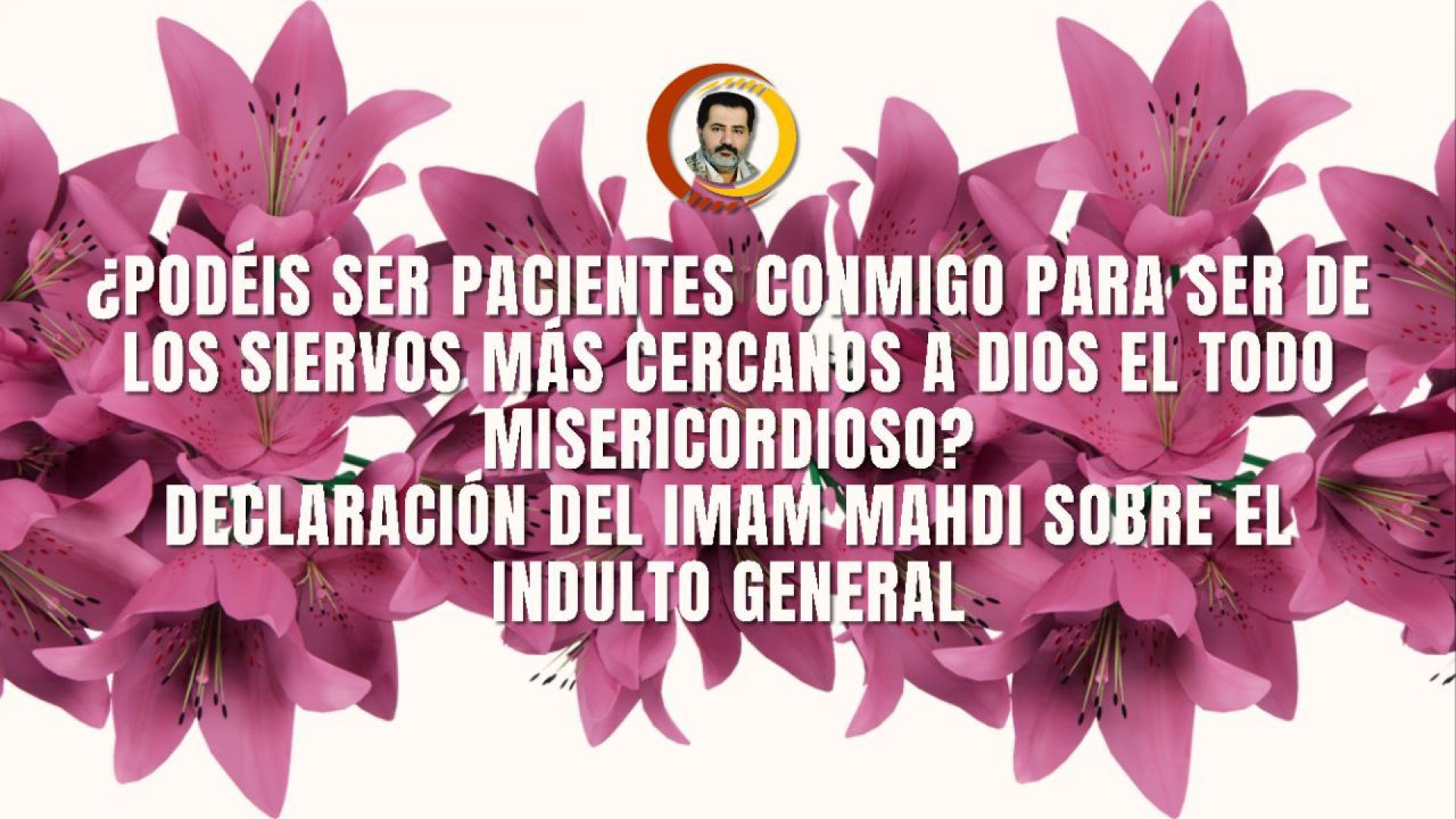 ¿Podéis ser pacientes conmigo para ser de los siervos más cercanos a Dios el Todo Misericordioso? Declaración del Imam Mahdi sobre el indult