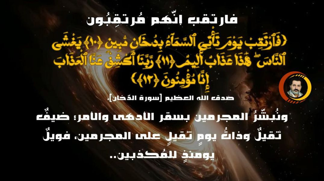 فارتقب إنهم مرتقبون: {فٱرتقب يوم تأتى ٱلسمآء بدخان مبين ‎﴿١٠﴾‏ يغشى ٱلناس ۖ هٰذا عذاب أليم ‎﴿١١﴾‏