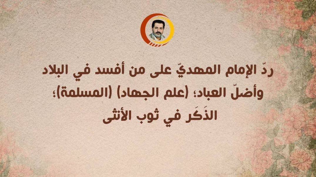⁣ردّ الإمام المهديّ على من أفسد في البلاد وأضلّ العباد؛ (علم الجهاد) (المسلمة)؛ الذَكَر في ثوب الأنثى ..