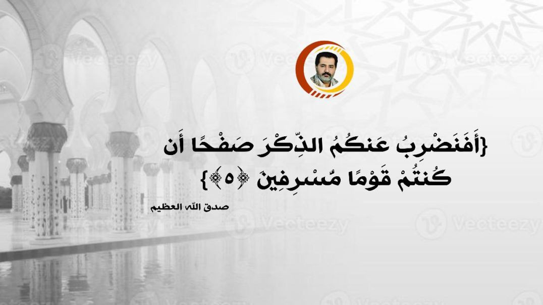⁣أَفَنَضْرِبُ عَنكُمُ الذِّكْرَ صَفْحًا أَن كُنتُمْ قَوْمًا مُّسْرِفِينَ ﴿٥﴾} صدق الله العظيـم..