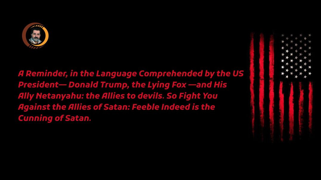 ‎A Reminder, in the Language Comprehended by the US President— Donald Trump, the Lying Fox —and His Ally Netanyahu: the Allies to devils.