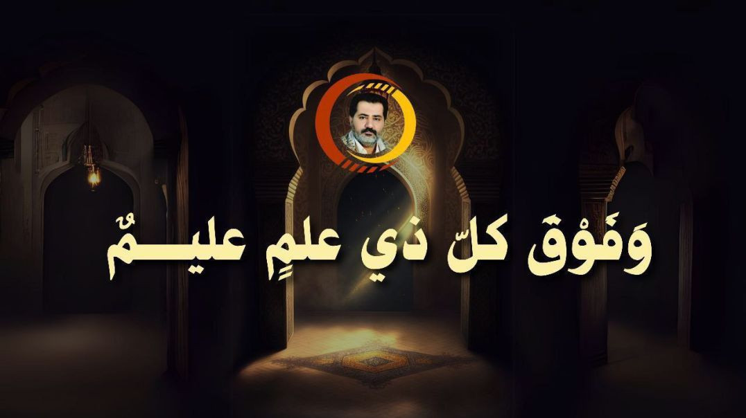 وَفَوْقَ كلّ ذي علمٍ عليـــــمٌ ..