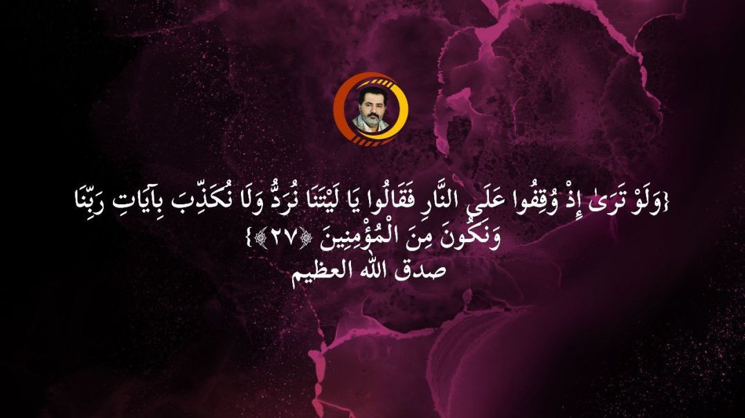 الردّ على شاهد حكيم {وَلَوْ تَرَىٰ إِذْ وُقِفُوا عَلَى النَّارِ فَقَالُوا يَا لَيْتَنَا نُرَدُّ وَلَا نُكَذِّبَ بِآيَاتِ رَبِّنَا وَ..}