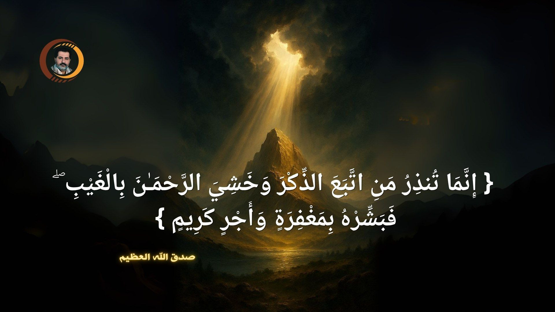 ⁣{ إِنَّمَا تُنذِرُ مَنِ اتَّبَعَ الذِّكْرَ وَخَشِيَ الرَّحْمَـٰنَ بِالْغَيْبِ ۖ فَبَشِّرْهُ بِمَغْفِرَةٍ وَأَجْرٍ كَرِيمٍ }صدق الله العظيم .